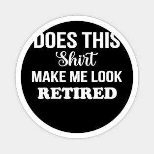 Does This Shirt Make Me Look Retired Magnet